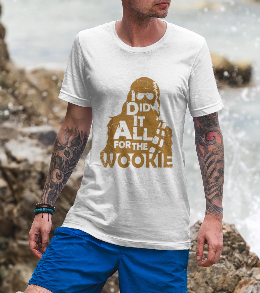 I Did It All For The Wookie Star War T-Shirt