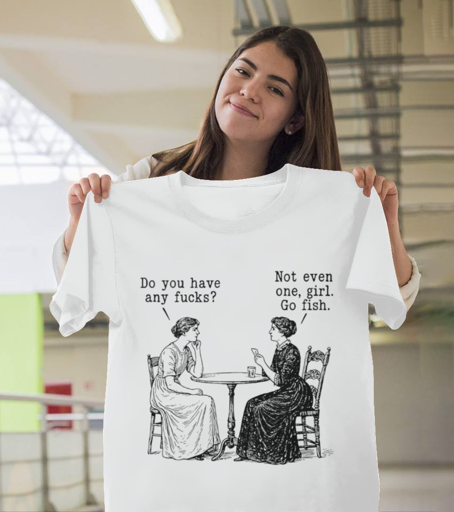 Do You Have Any Fucks Not Even One Girl Go Fish T-Shirt
