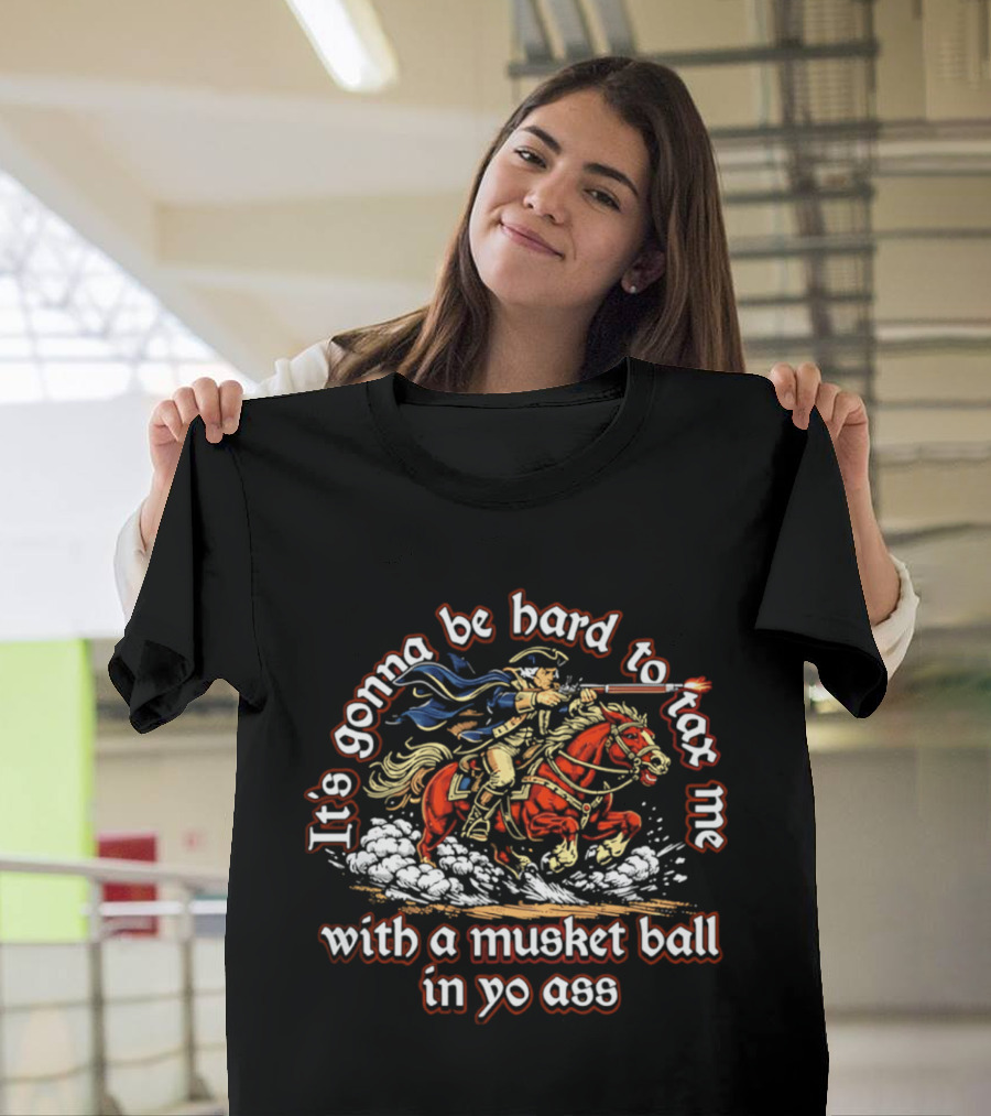 It's Gonna Be Hard To Tax Me With A Musket Ball In Yo Ass Horseman T-Shirt