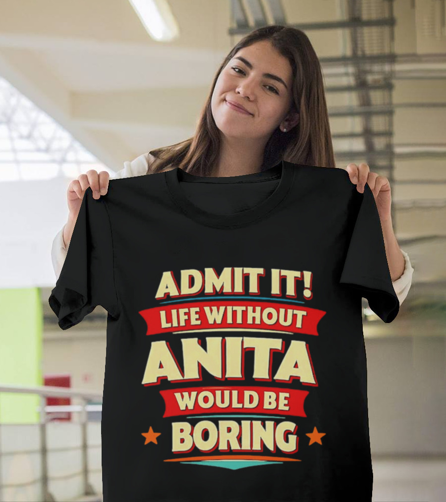 Admit It Life Without Anita Would Be Boring T-Shirt