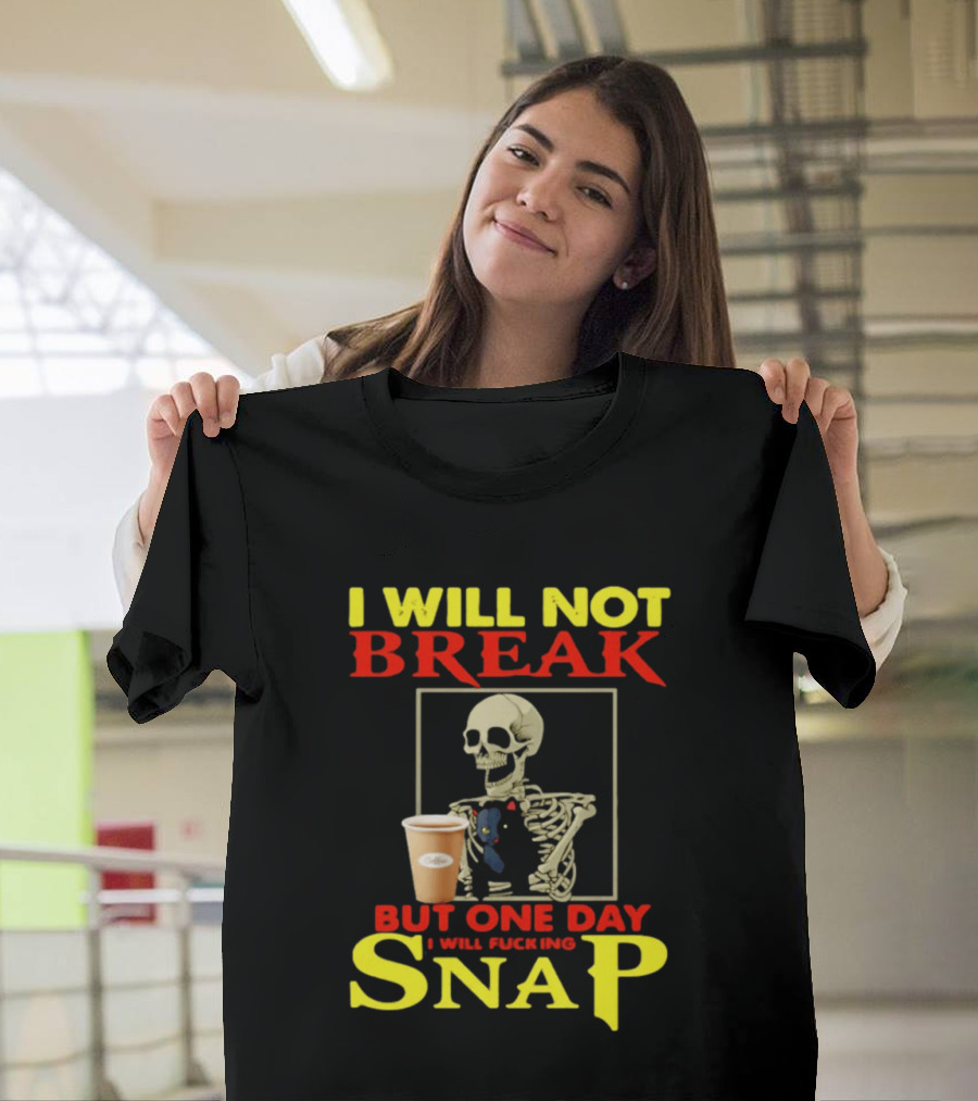 I Will Not Break But One Day I Will Fucking Snap Skull With Coffee Cup Skeleton T-Shirt