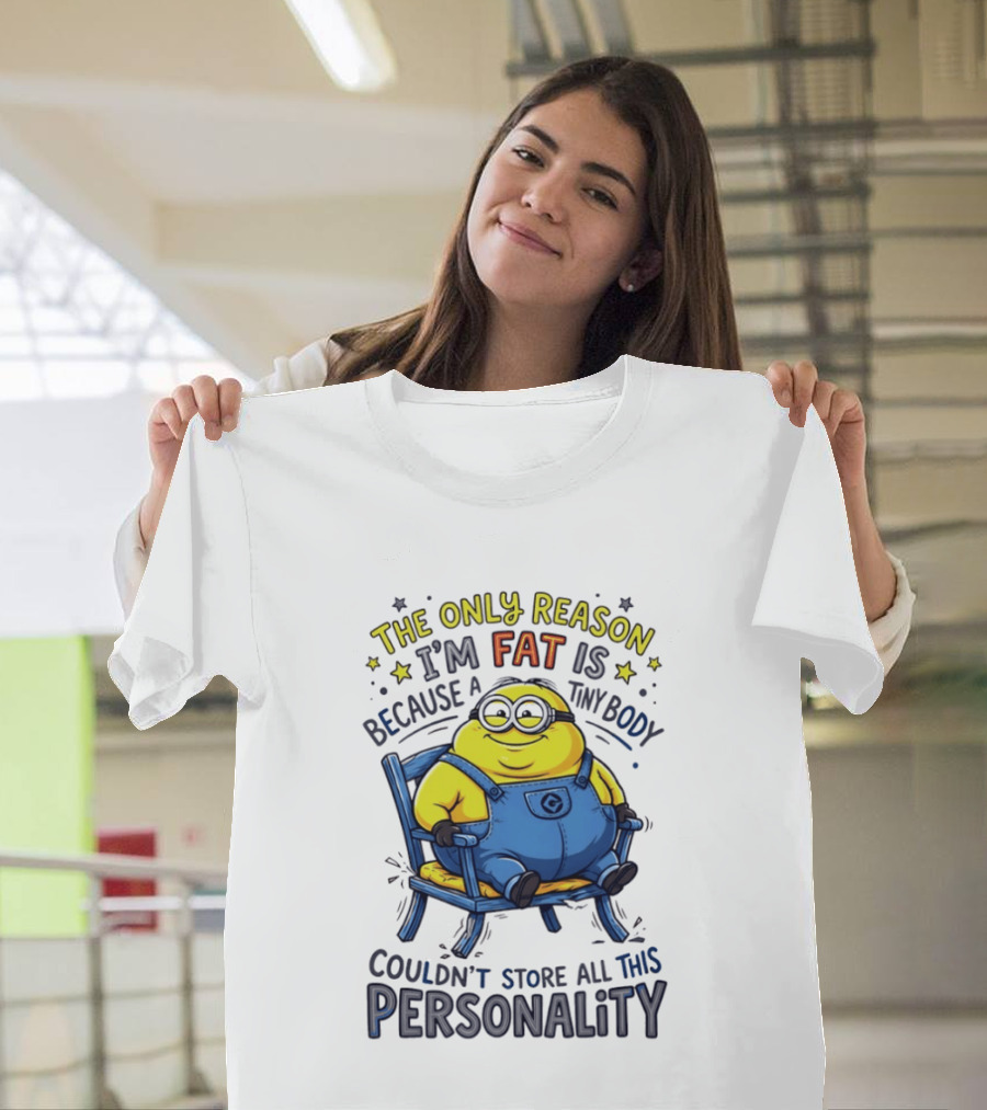 Minion The Only Reason I'm Fat Tiny Body Couldn't Store All This Personality T-Shirt
