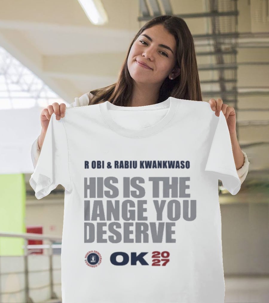 Peter Obi Rabiu Kwankwaso Change You Deserve OK 2027 T-Shirt