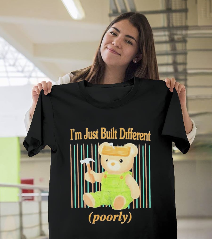 I'm Just Built Different Poorly Bear In Overalls With Hammer T-Shirt