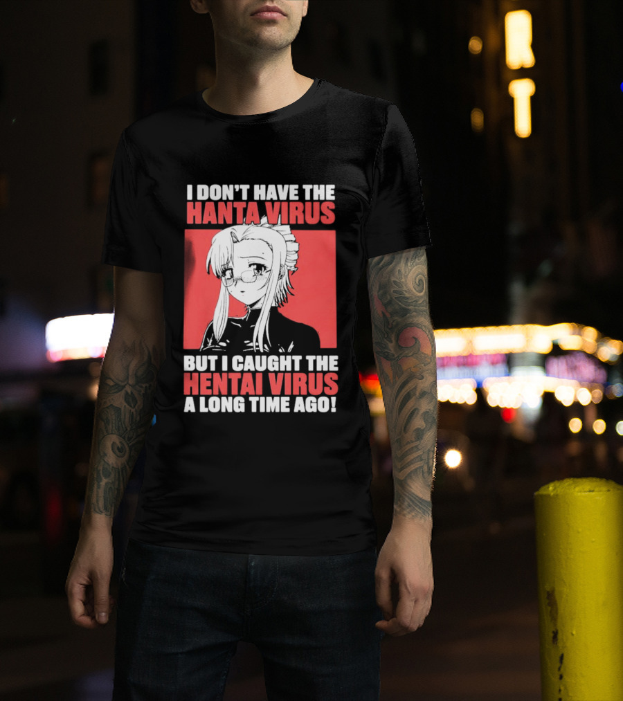 I Don't Have The Hanta Virus But I Caught The Hentai Virus A Long Time Ago Anime T-Shirt