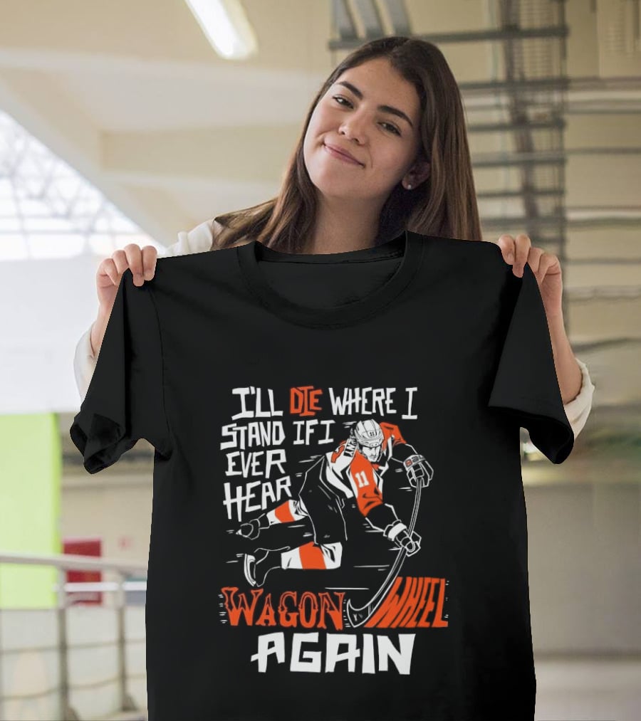 Philadelphia Flyers I'll Die Where I Stand If I Ever Hear Wagon Wheel Again Hockey Player T-Shirt