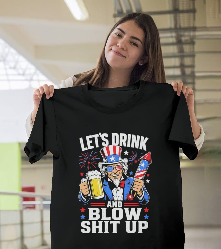 Let's Drink And Blow Shit Up Uncle Sam Beer And Fireworks 4th Of July T-Shirt