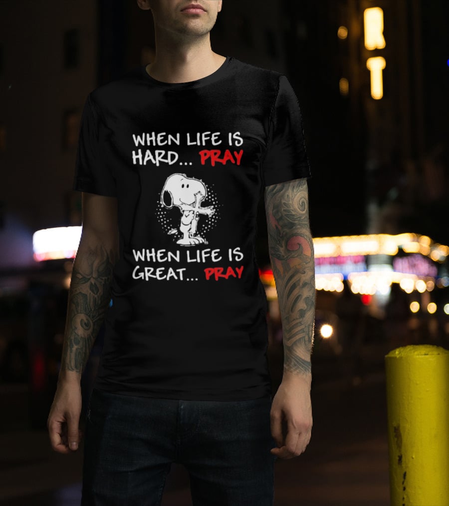 When Life Is Hard Pray Snoopy When Life Is Great Pray T-Shirt