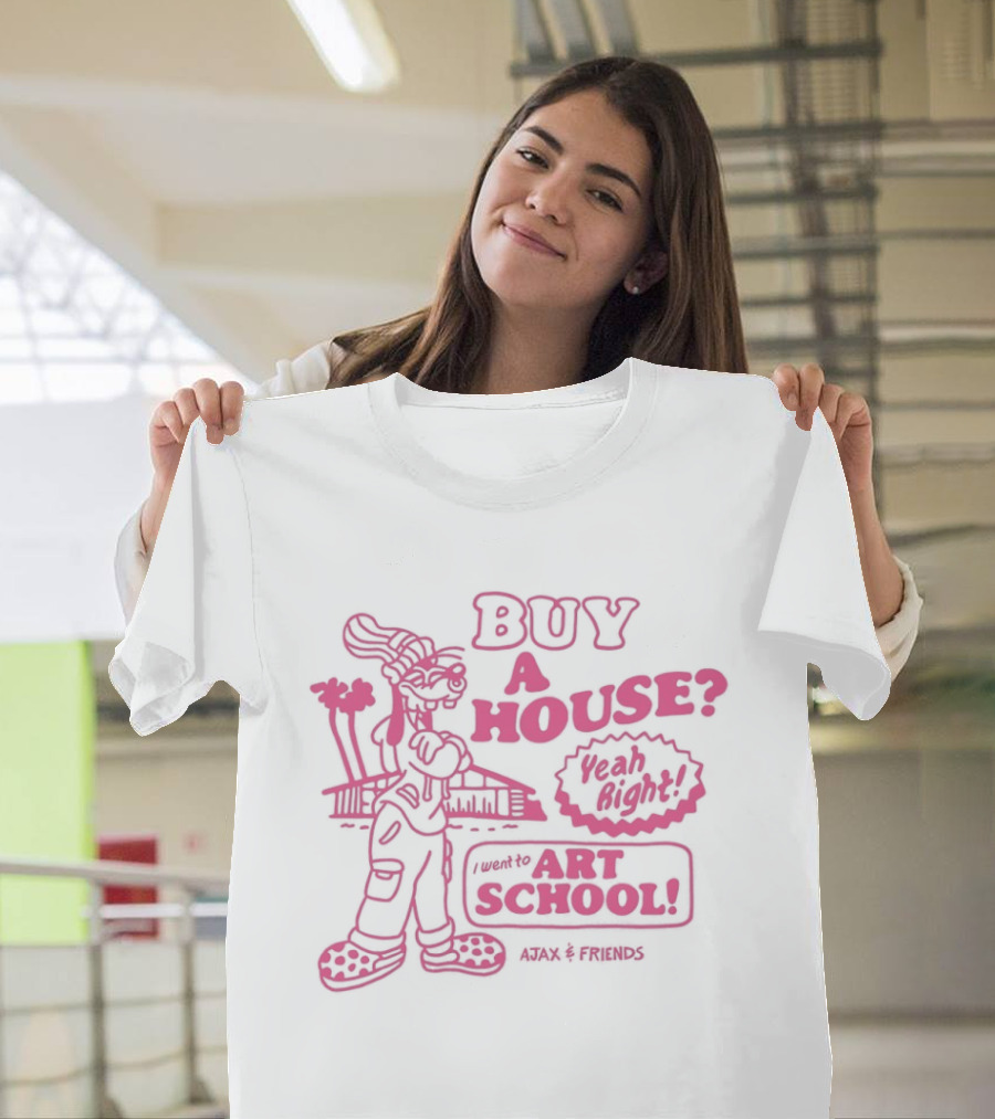 Goofy Buy A House Yeah Right I Went To Art School Ajax And Friends T-Shirt