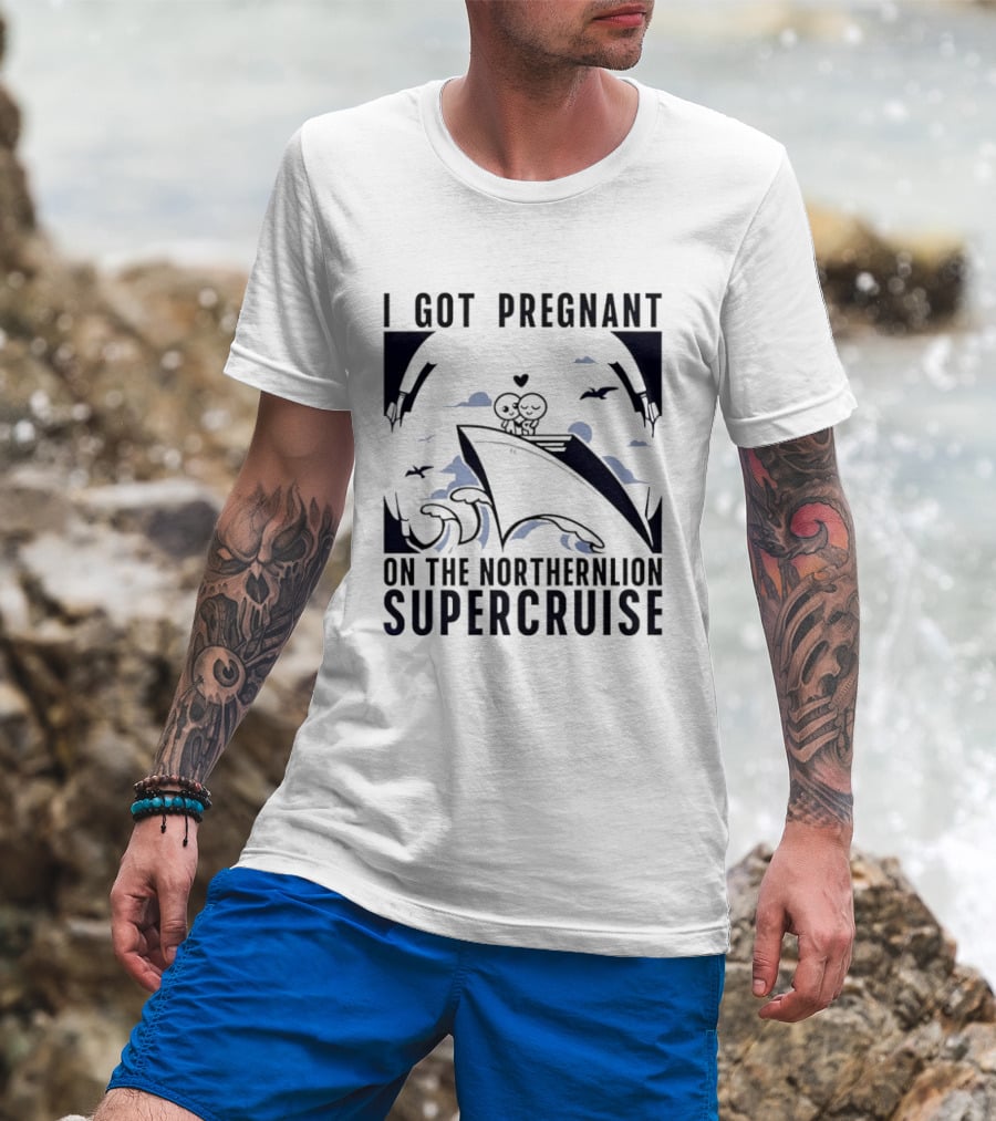 I Got Pregnant On The Northernlion Supercruise Romantic Humor Cruise T-Shirt