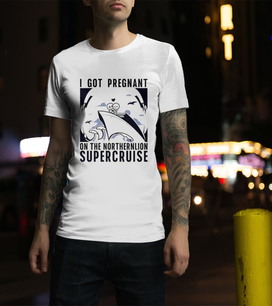 I Got Pregnant On The Northernlion Supercruise Romantic Humor Cruise T-Shirt