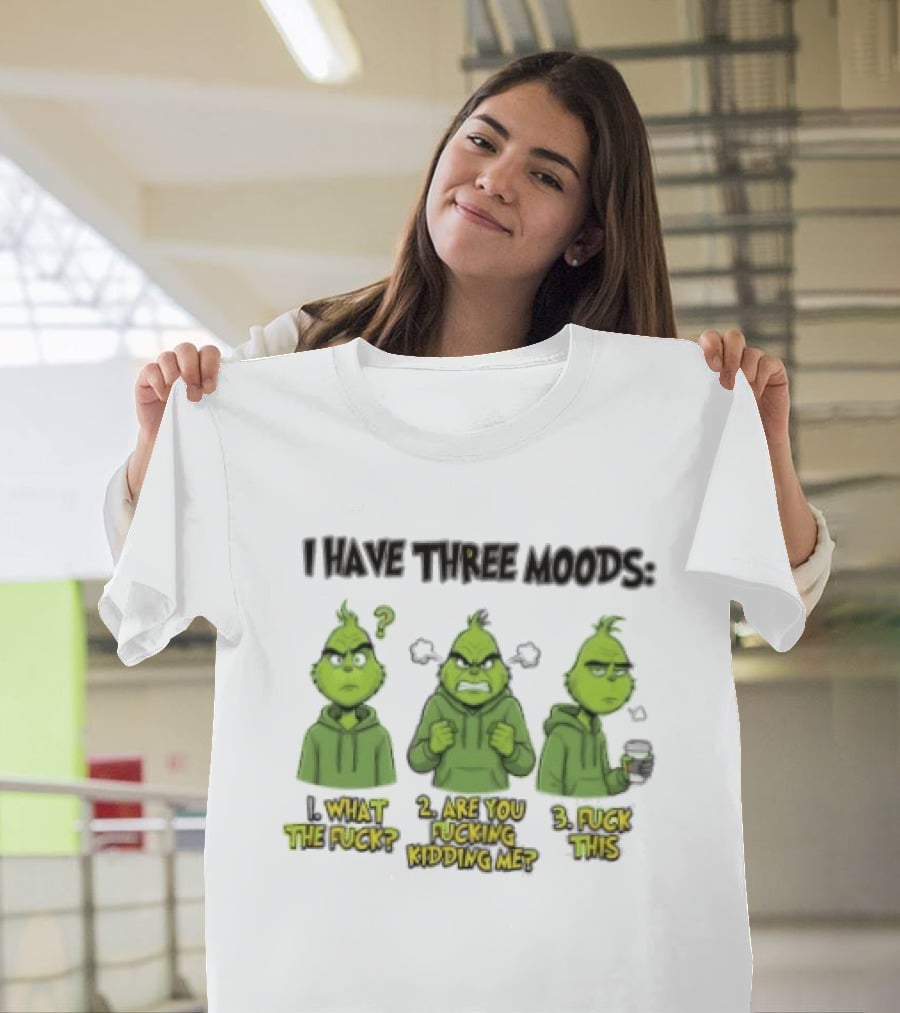 Grinch I Have Three Moods What The Fuck Are You Fucking Kidding Me Fuck This T-Shirt