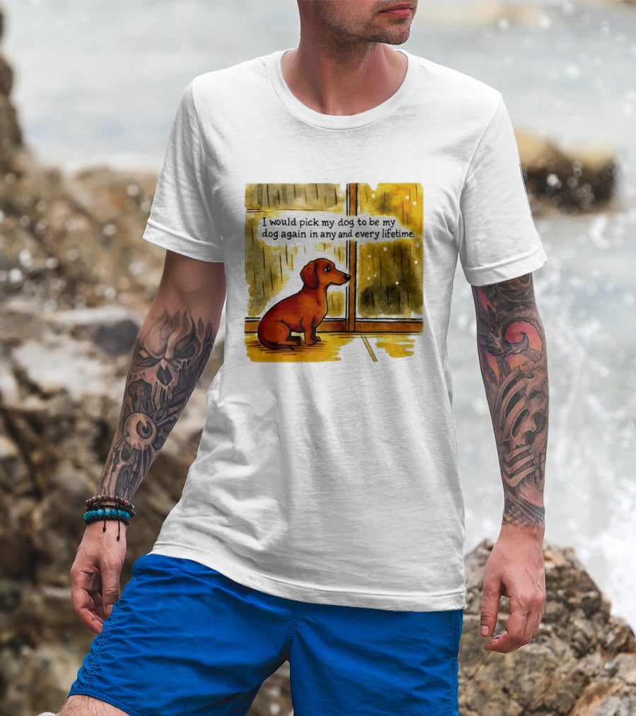 I Would Pick My Dog To Be My Dog Again In Any And Every Lifetime Dachshund By Window T-Shirt