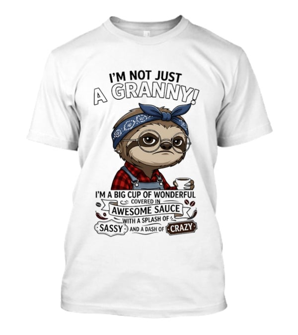 I'm Not Just A Granny I'm A Big Cup Of Wonderful Covered In Awesome Sauce Sassy Crazy T-Shirt