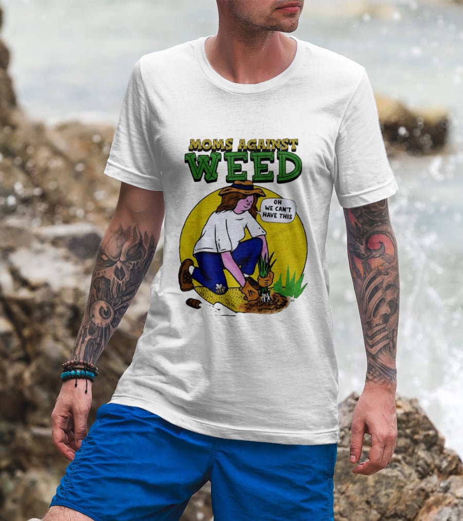 Moms Against Weed Oh We Can't Have This Gardening T-Shirt