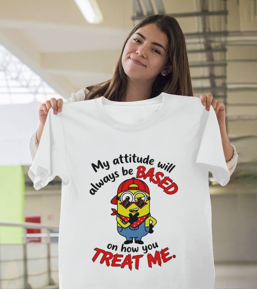 My Attitude Will Always Be Based On How You Treat Me Minion T-Shirt