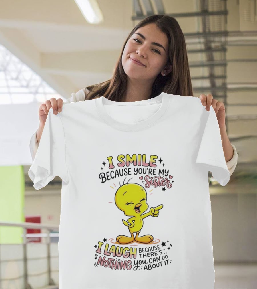 Tweety Bird I Smile Because You're My Sister I Laugh Because There's Nothing You Can Do About It T-Shirt