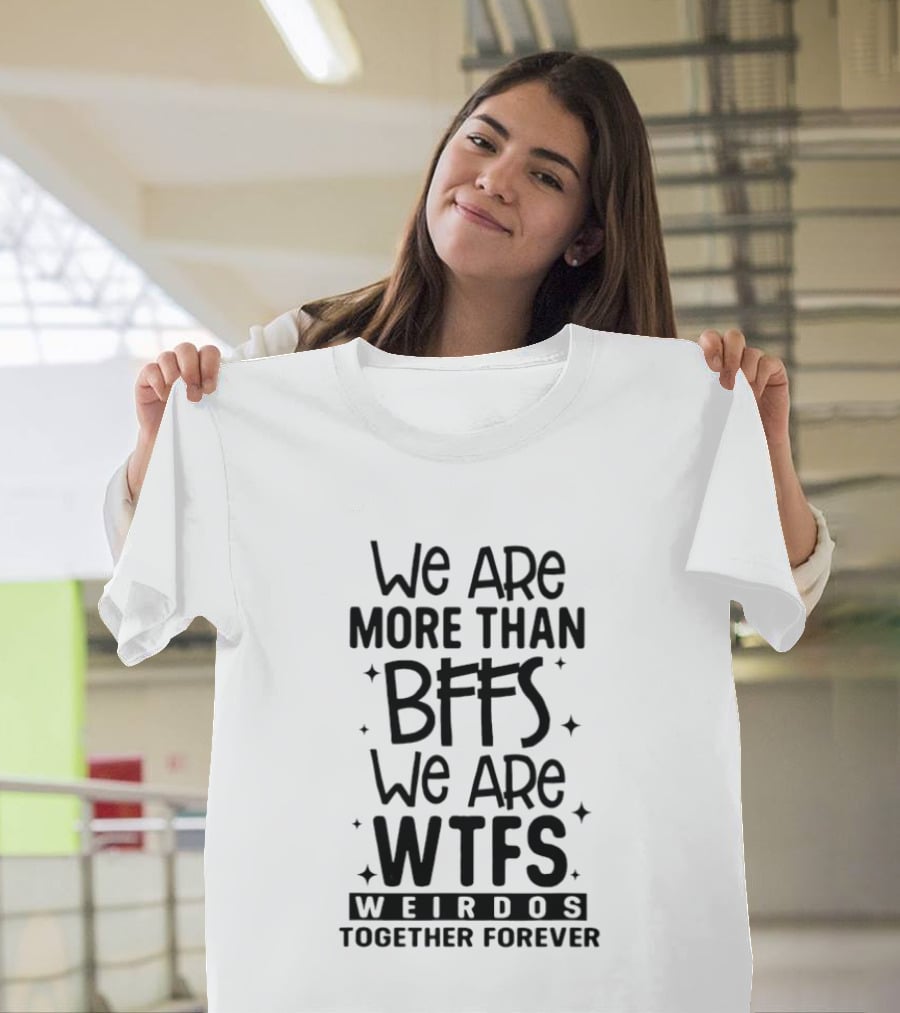 We Are More Than BFFS We Are WTFS Weirdos Together Forever T-Shirt