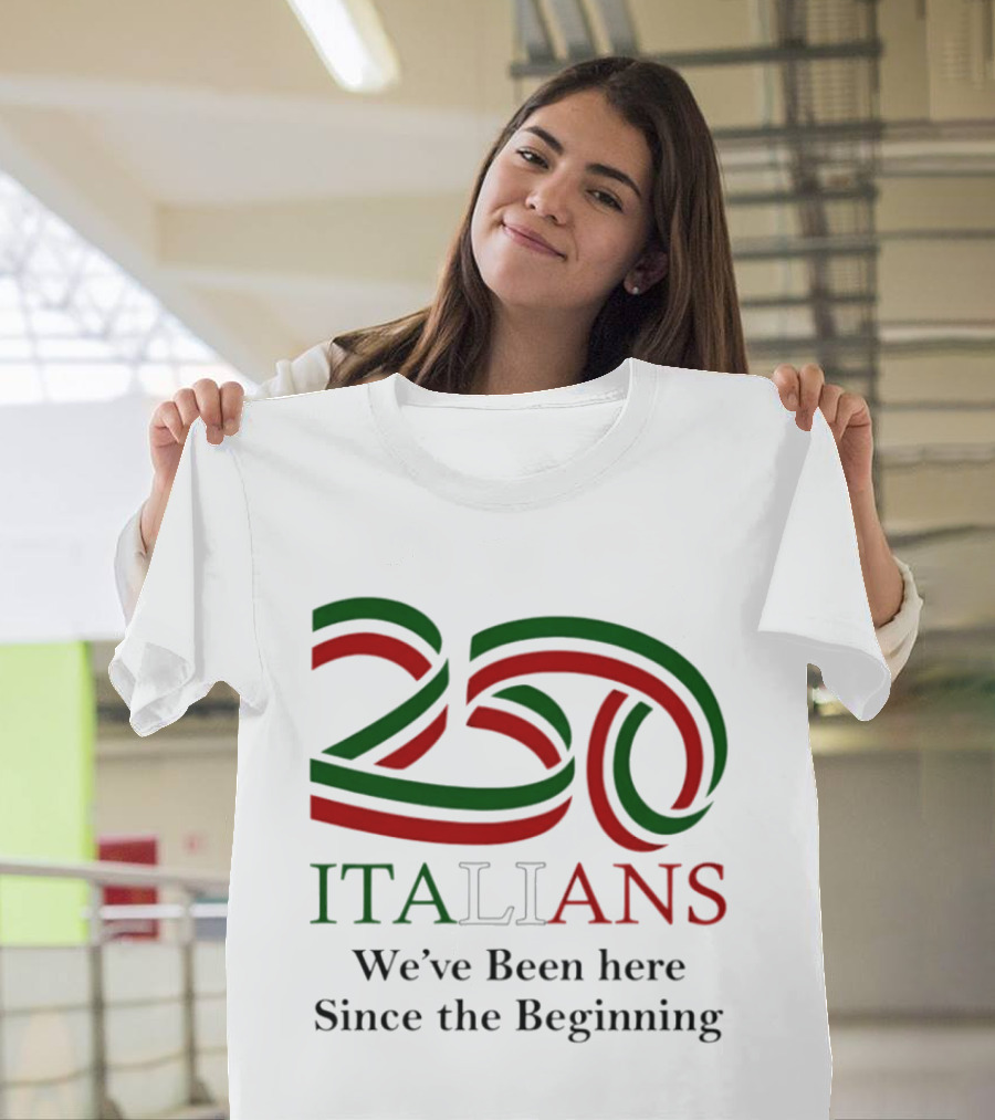 250 Italians We've Been Here Since The Beginning T-Shirt