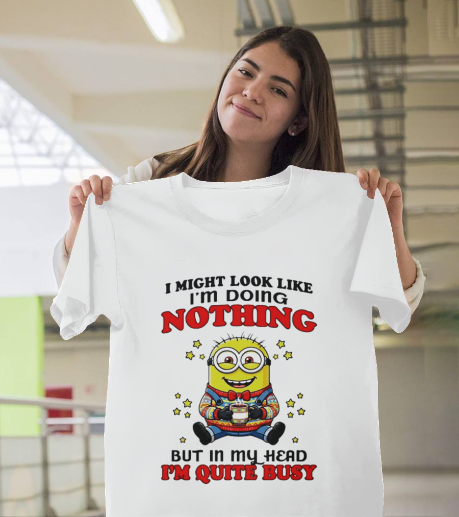 I Might Look Like I'm Doing Nothing Minion But In My Head I'm Quite Busy T-Shirt