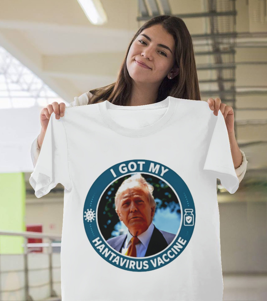 I Got My Hantavirus Vaccine Donald Trump T-Shirt