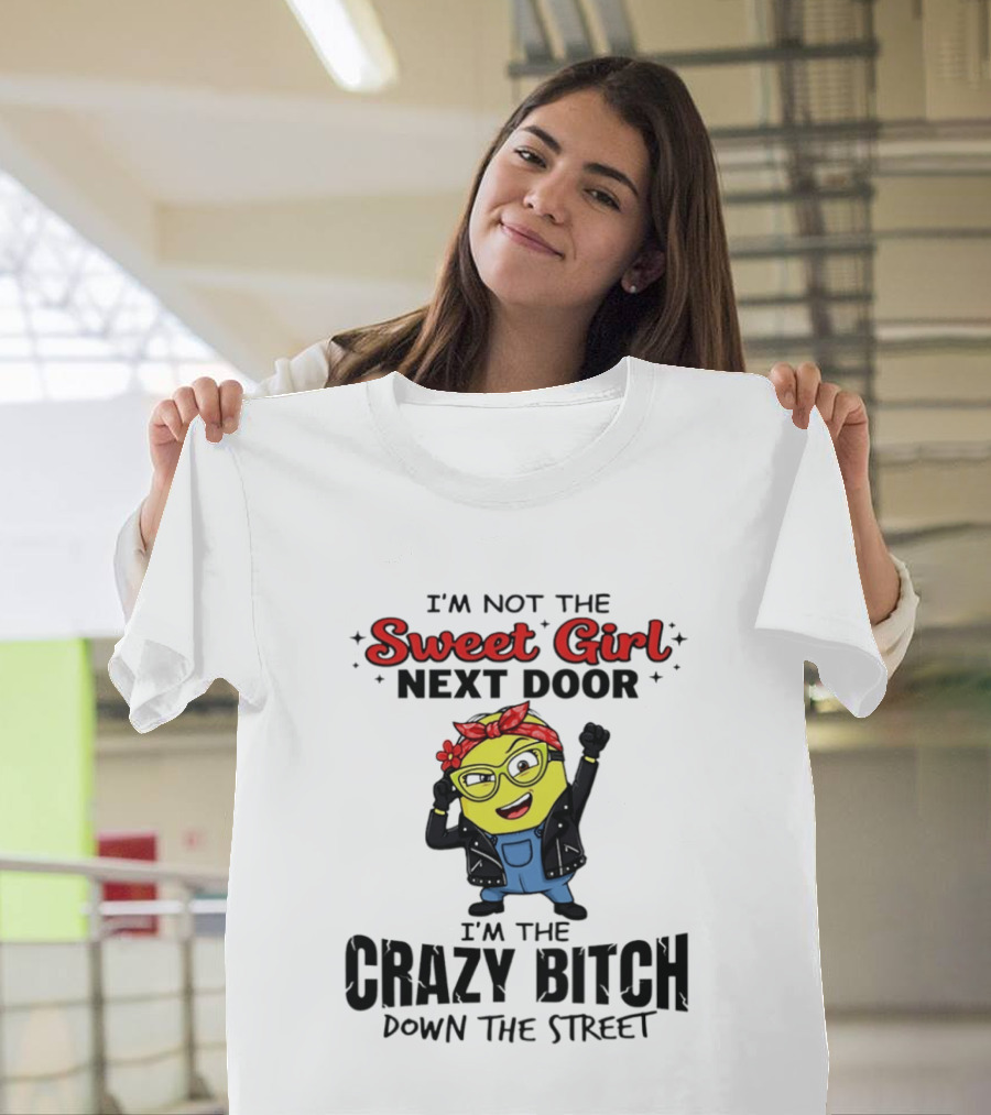I'm Not The Sweet Girl Next Door I'm The Crazy Down The Street Minion T-Shirt
