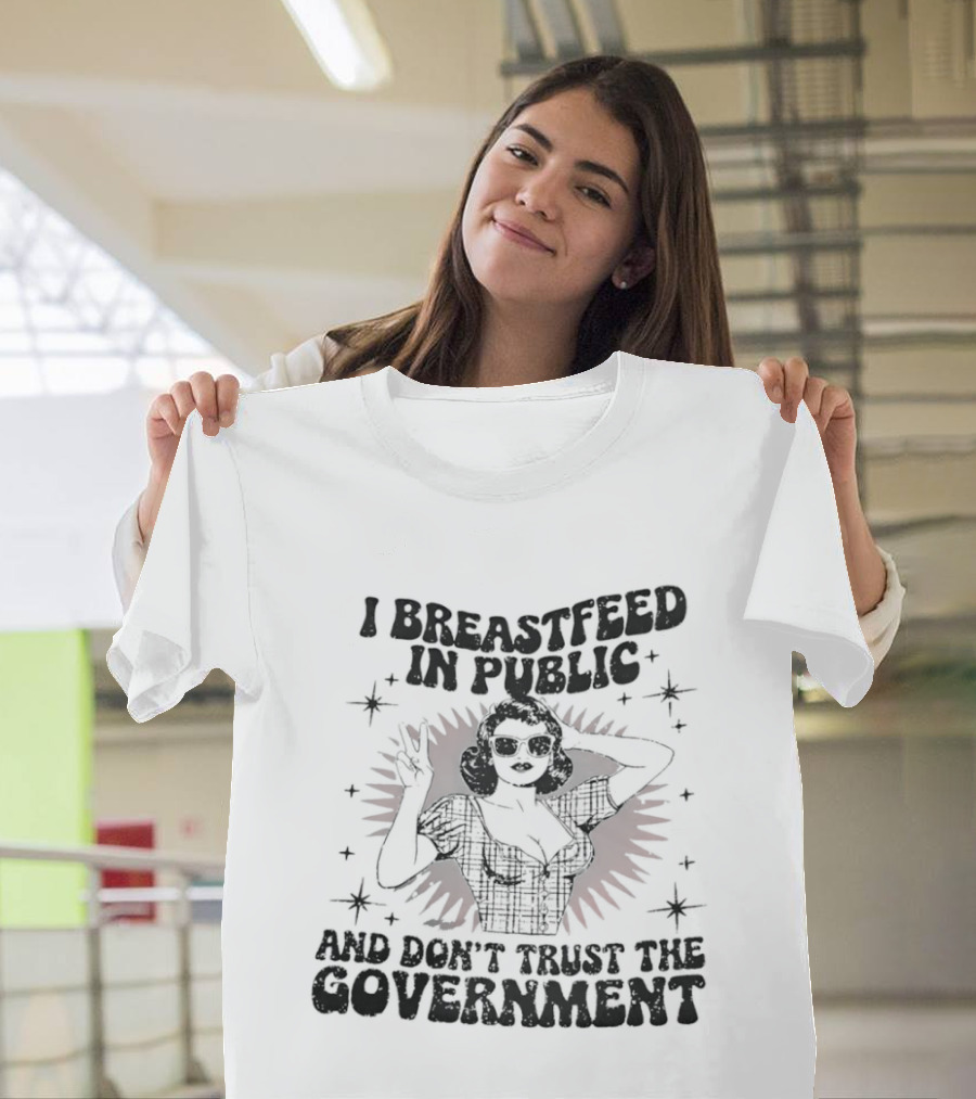 I Breastfeed In Public And Don't Trust The Government T-Shirt