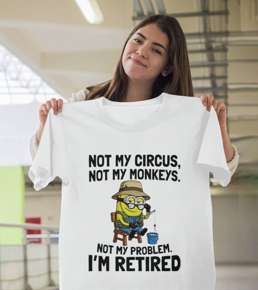 Not My Circus Not My Monkeys Not My Problem I'm Retired Minion Fishing T-Shirt