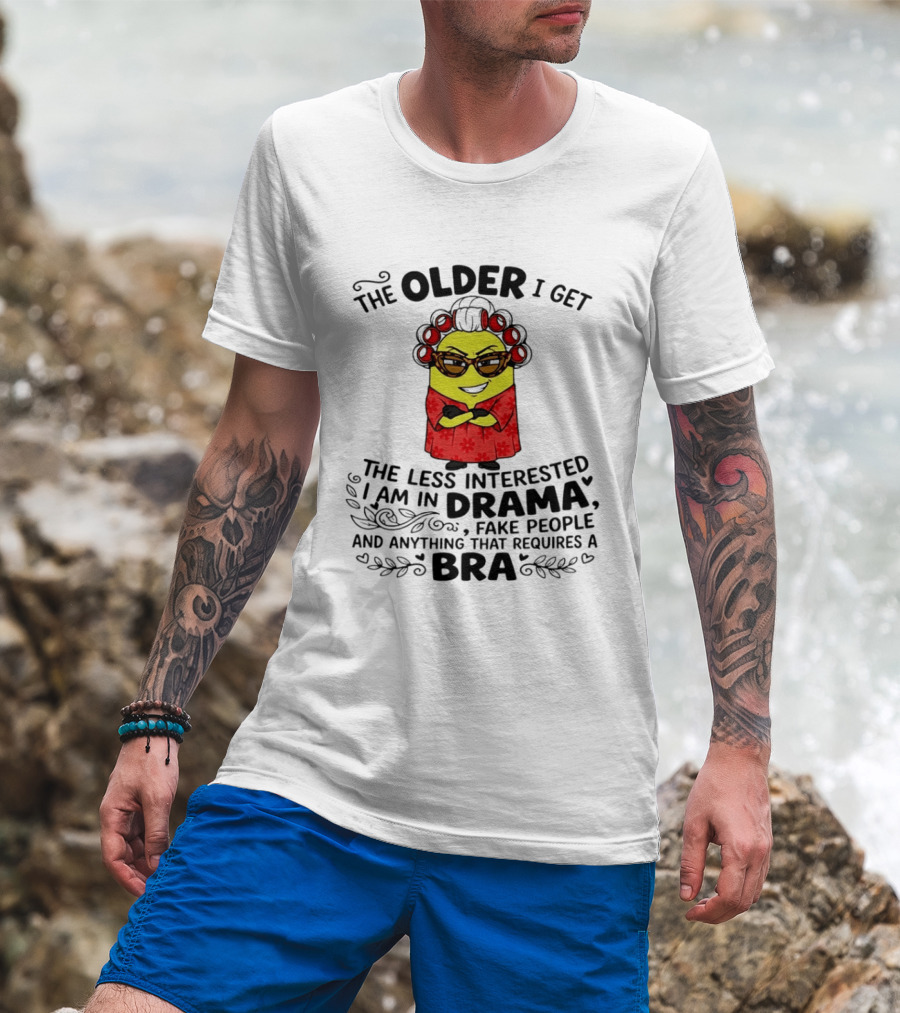 The Older I Get Less Interested In Drama Fake People Minion Anything Requires Bra T-Shirt