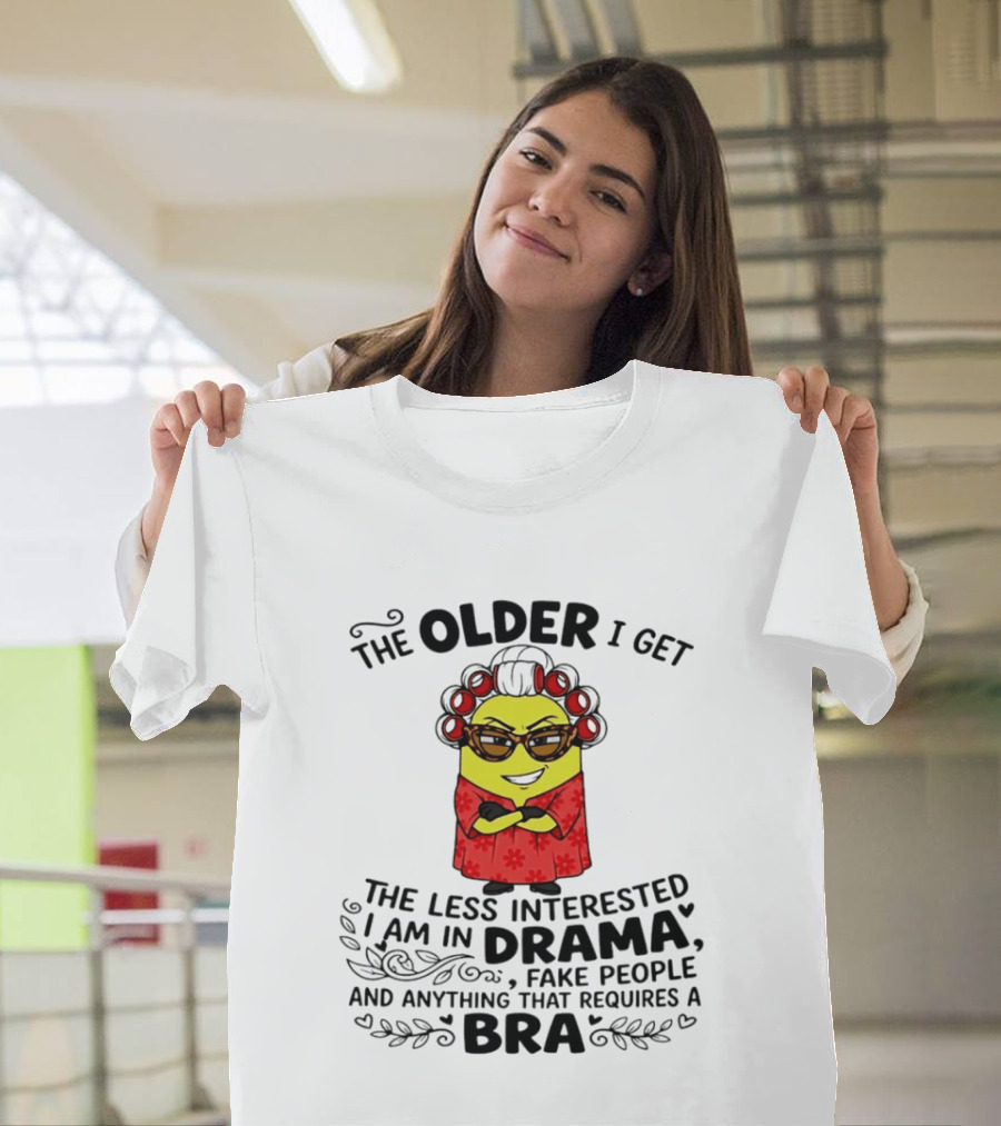 The Older I Get Less Interested In Drama Fake People Minion Anything Requires Bra T-Shirt