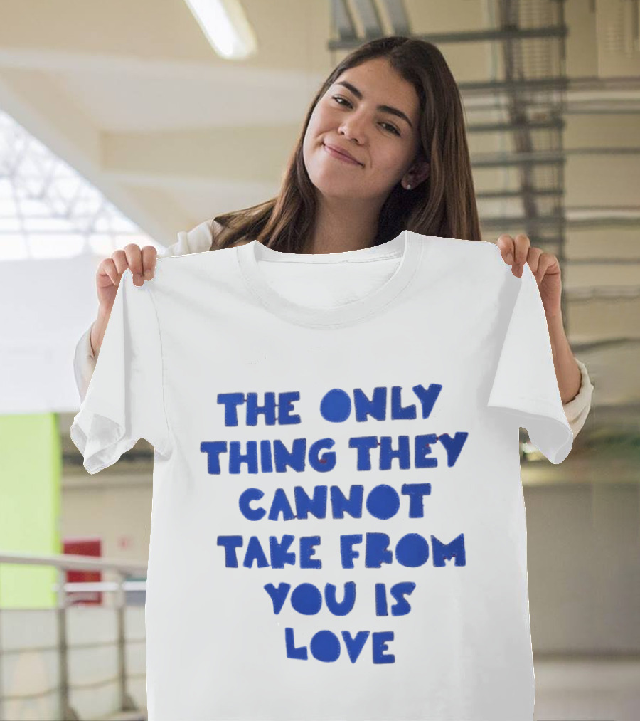 The Only Thing They Cannot Take From You Is Love T-Shirt