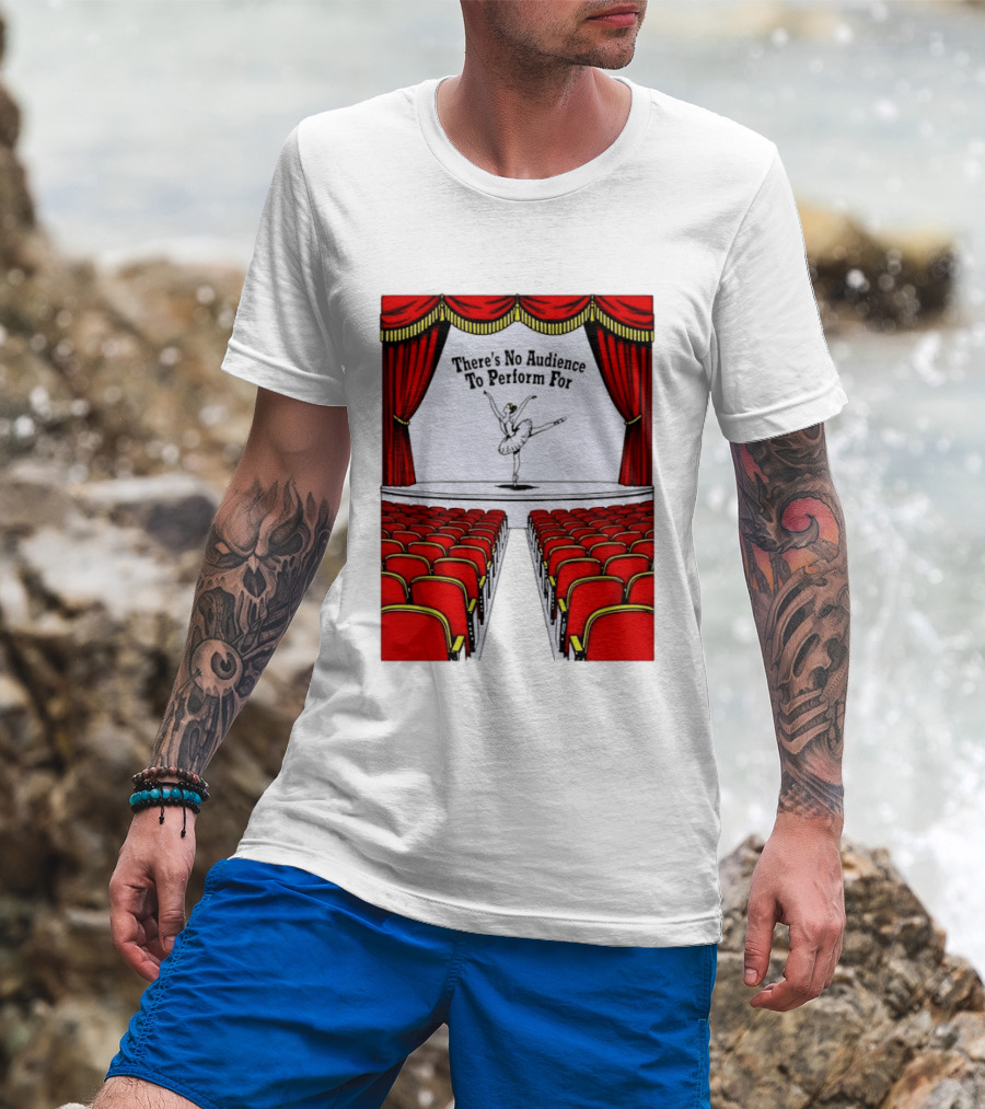 There's No Audience To Perform For Ballet Stage Scene T-Shirt