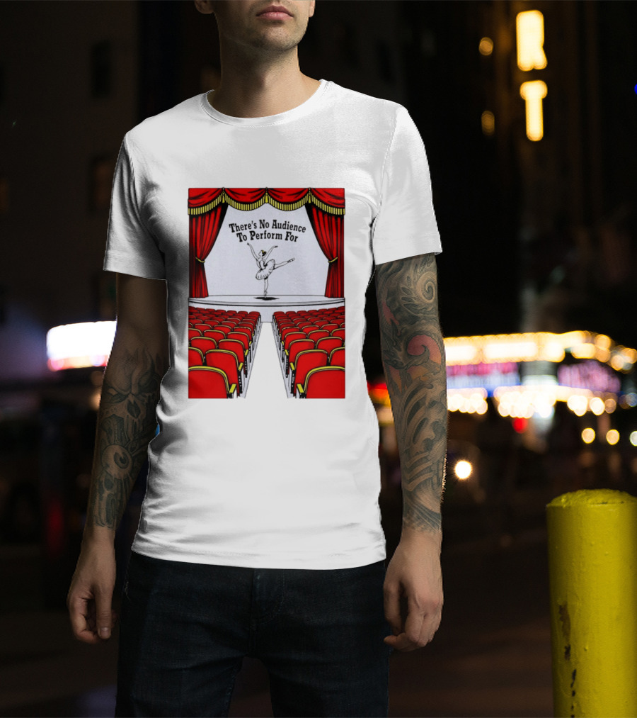 There's No Audience To Perform For Ballet Stage Scene T-Shirt