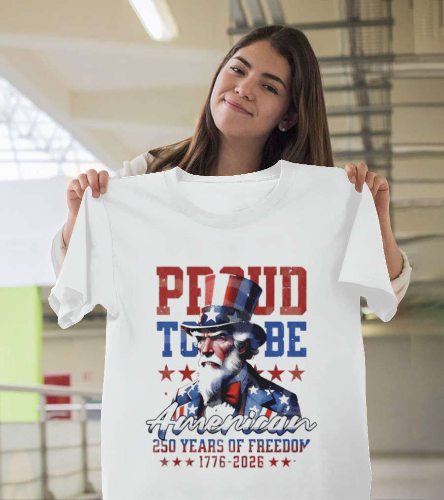 Proud To Be American Uncle Sam 250 Years Of Freedom 1776 2026 T-Shirt
