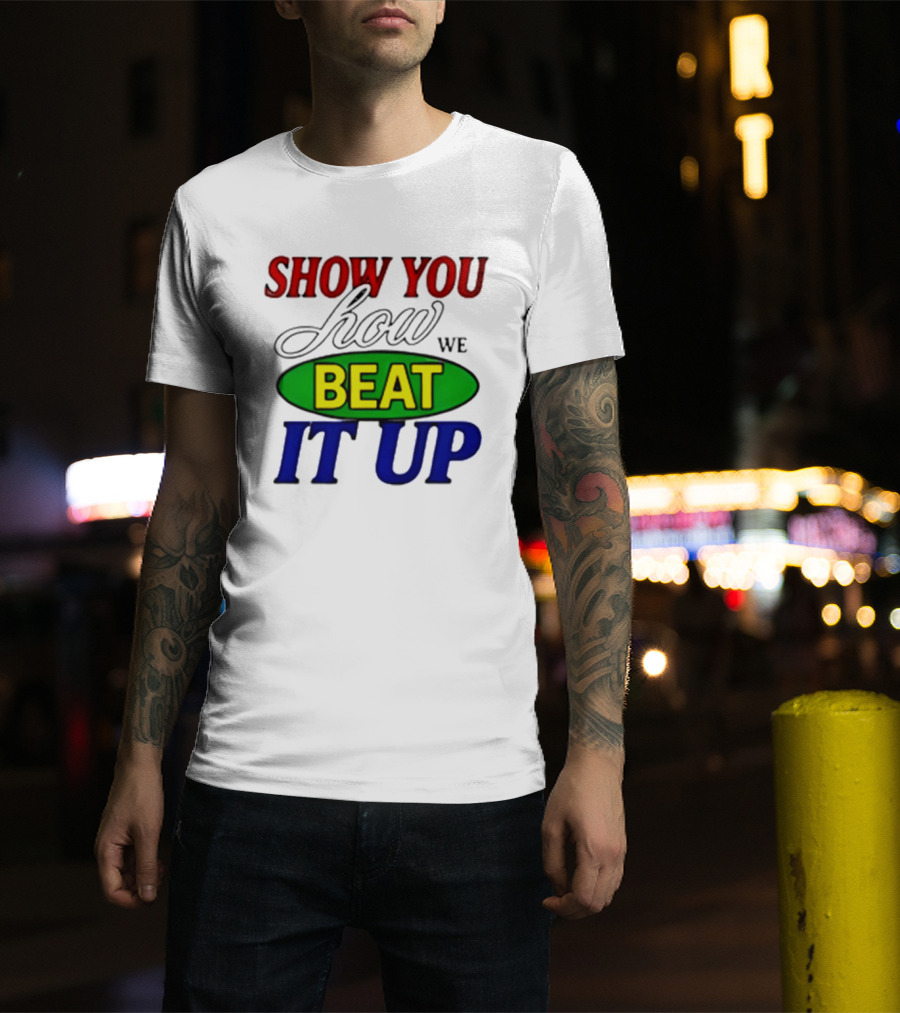 Show You How We Beat It Up T-Shirt