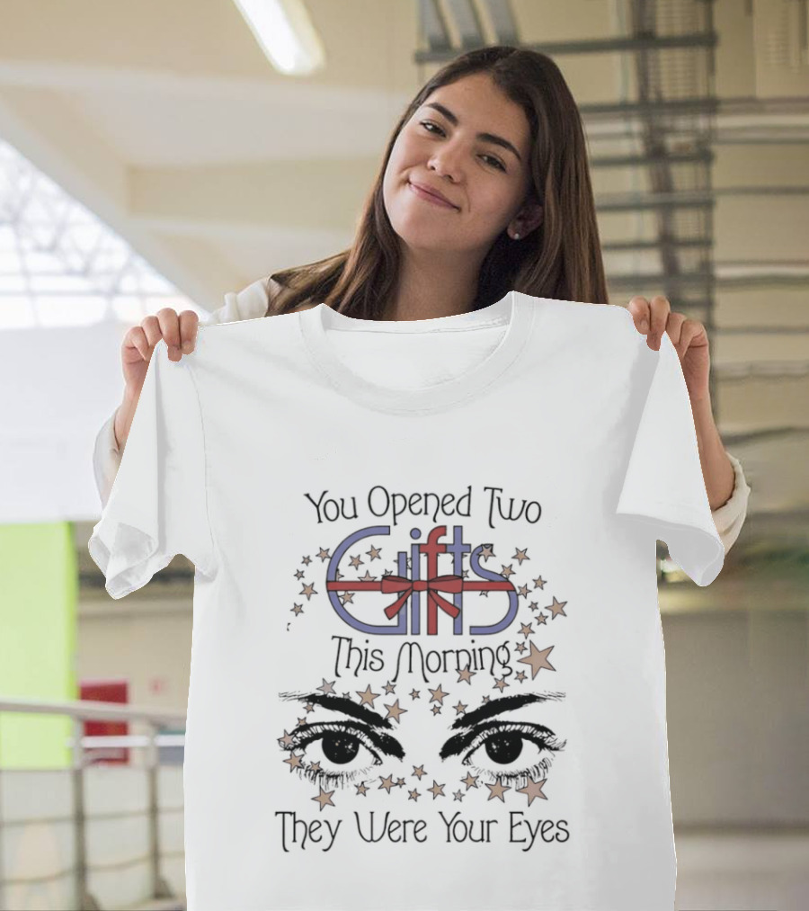 You Opened Two Gifts This Morning They Were Your Eyes Stars T-Shirt