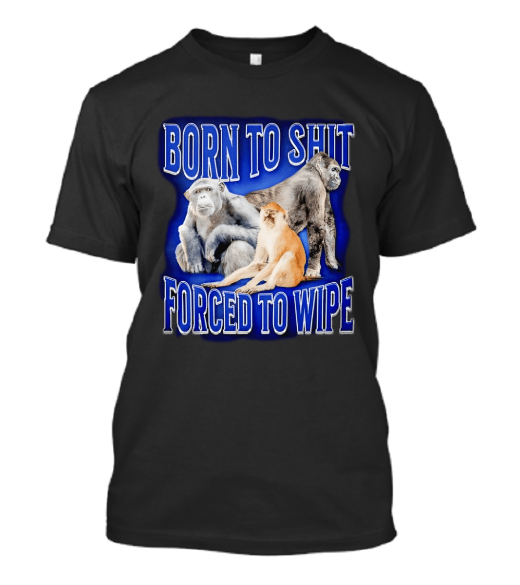 Born To Shit Forced To Wipe Gorilla Monkey Humor T-Shirt