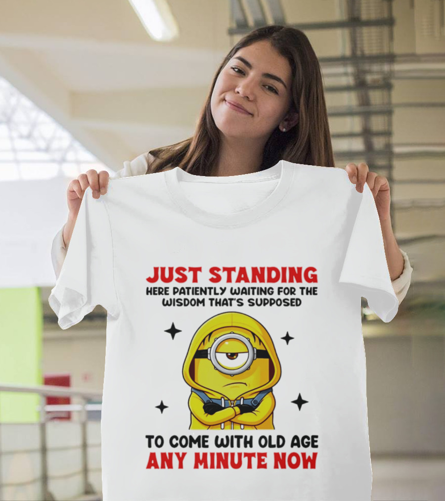 Just Standing Here Patiently Waiting For The Wisdom That's Supposed To Come With Old Age Any Minute Now Minion T-Shirt