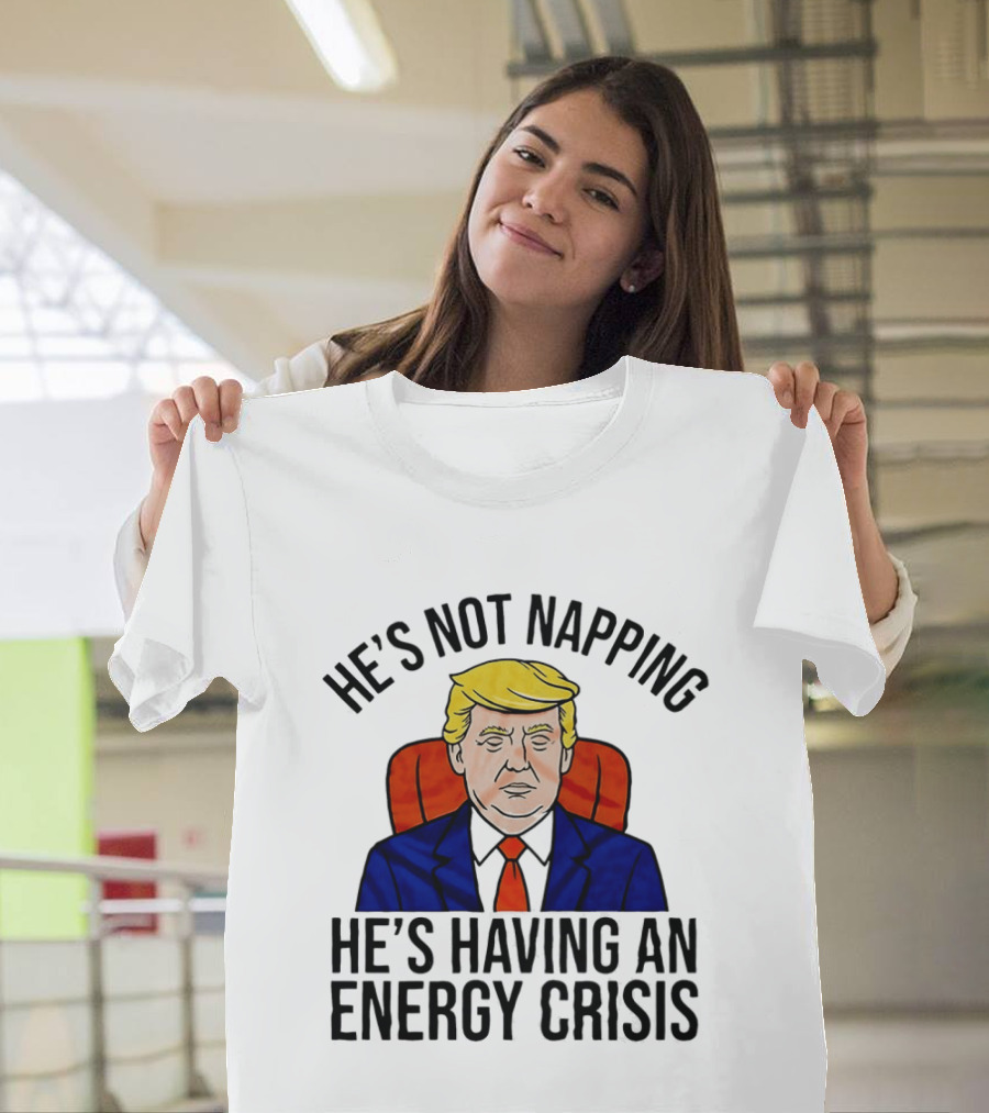 He's Not Napping He's Having An Energy Crisis Trump Suit Political Humor T-Shirt