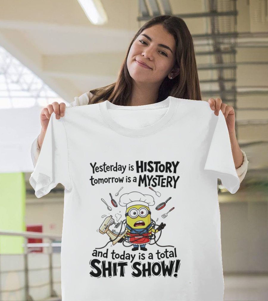 Yesterday Is History Tomorrow Is A Mystery And Today Is A Total Shit Show Minion Chef Chaos T-Shirt