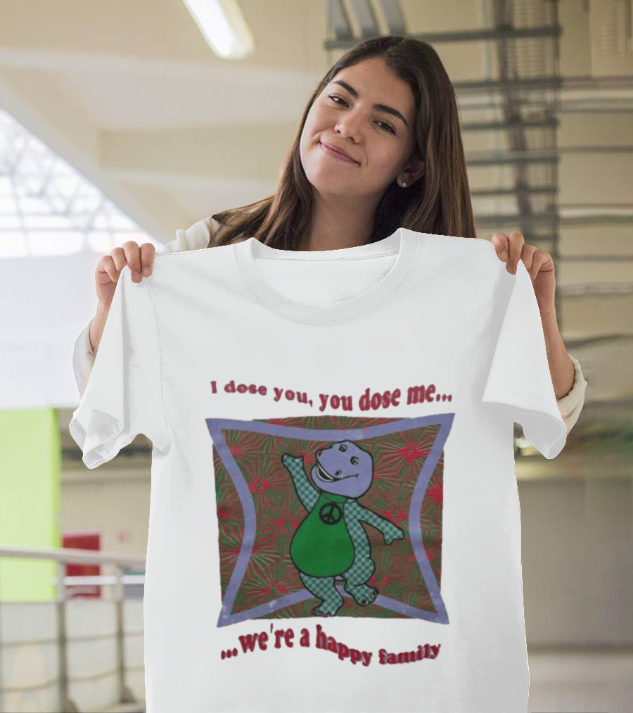 Barney I Dose You You Dose Me Psychedelic Hippie Peace We're A Happy Family T-Shirt