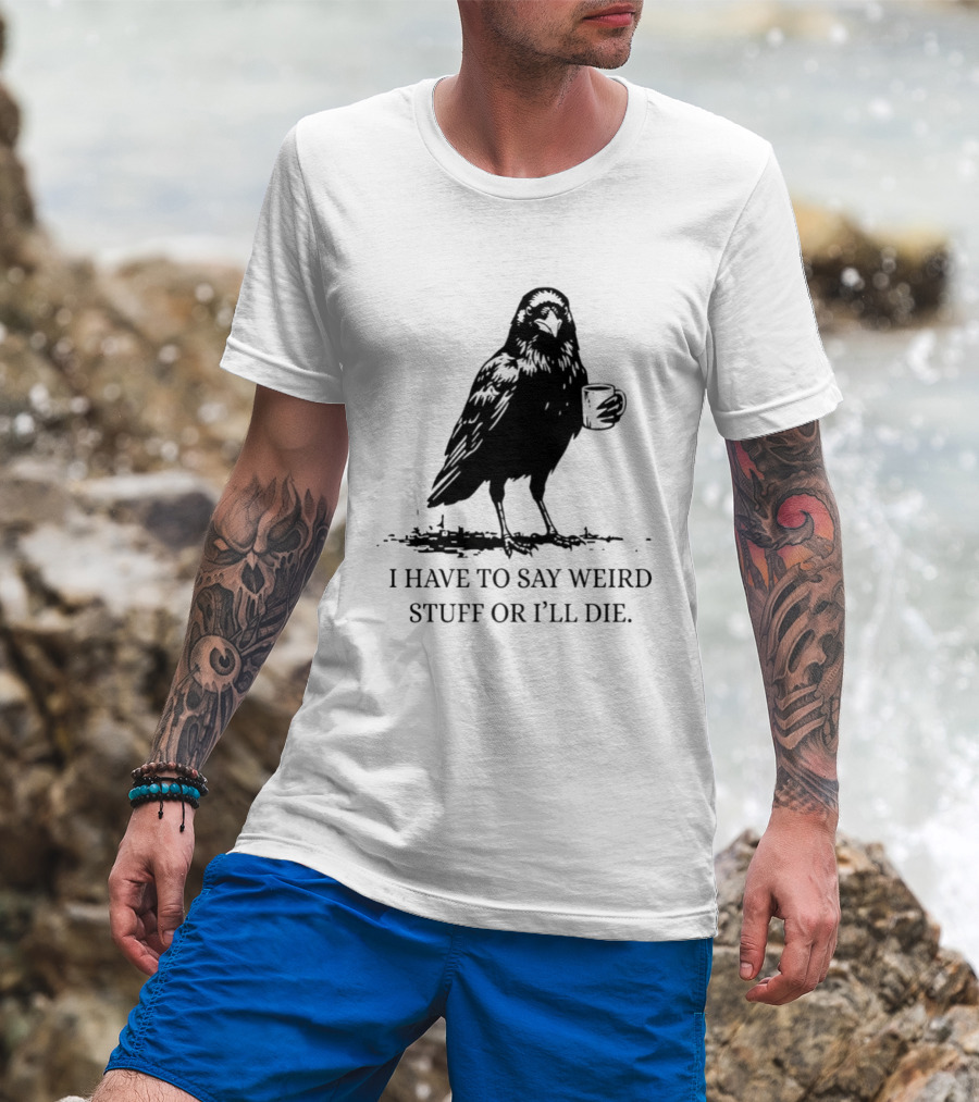 Crow Coffee I Have To Say Weird Stuff Or I'll Die T-Shirt