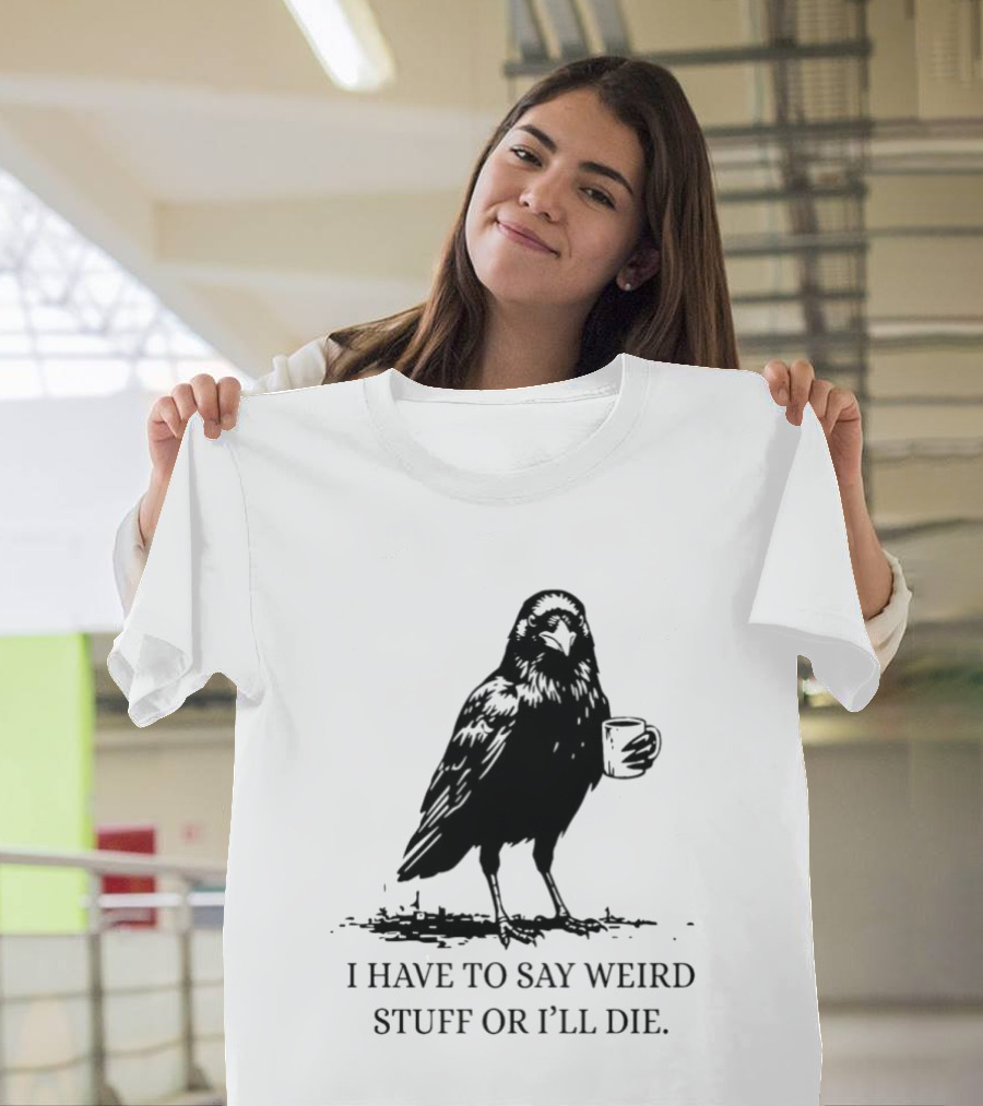 Crow Coffee I Have To Say Weird Stuff Or I'll Die T-Shirt