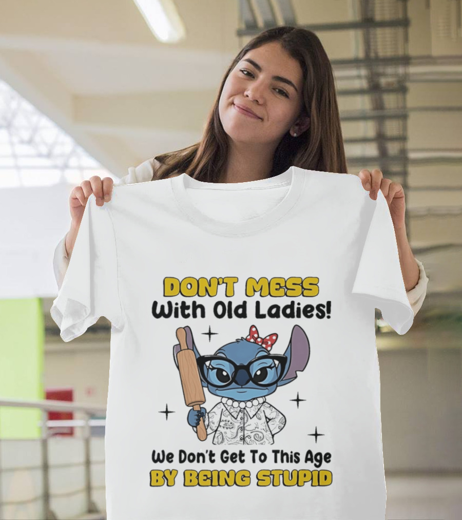 DON'T MESS With Old Ladies Stitch We Don't Get To This Age By Being Stupid T-Shirt
