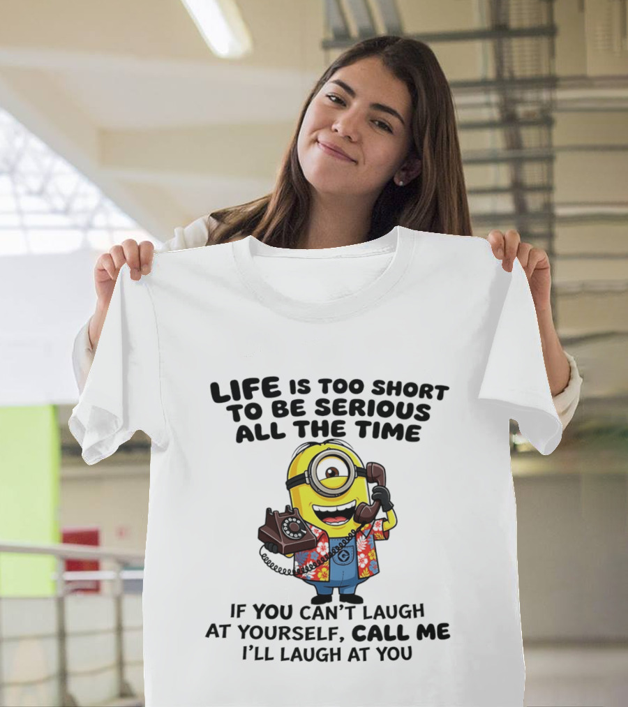 Life Is Too Short To Be Serious Minion If You Can't Laugh At Yourself Call Me I'll Laugh At You T-Shirt