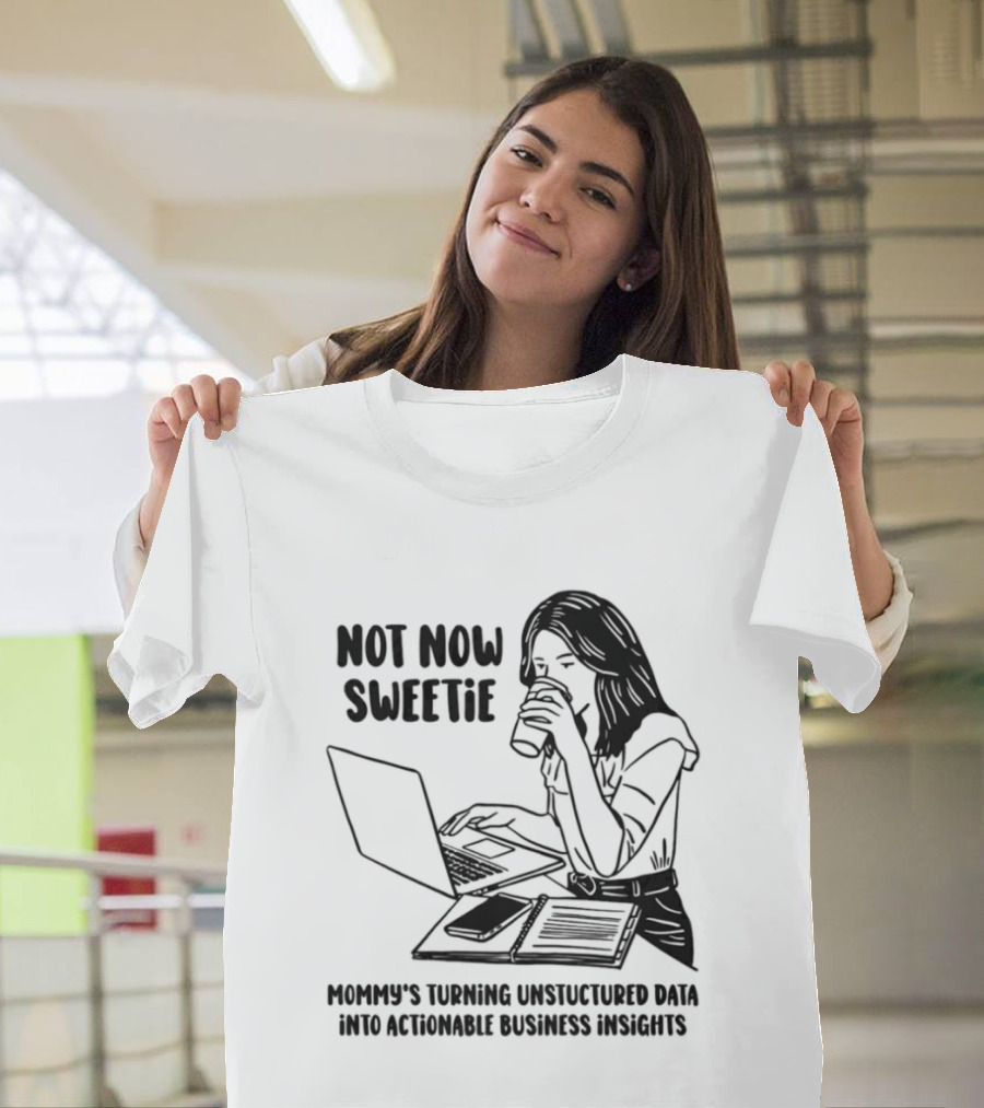 Not Now Sweetie Mommy's Turning Unstructured Data Into Actionable Business Insights Coffee And Laptop T-Shirt