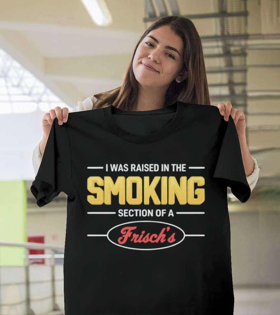 I Was Raised In The Smoking Section Of A Frisch's T-Shirt