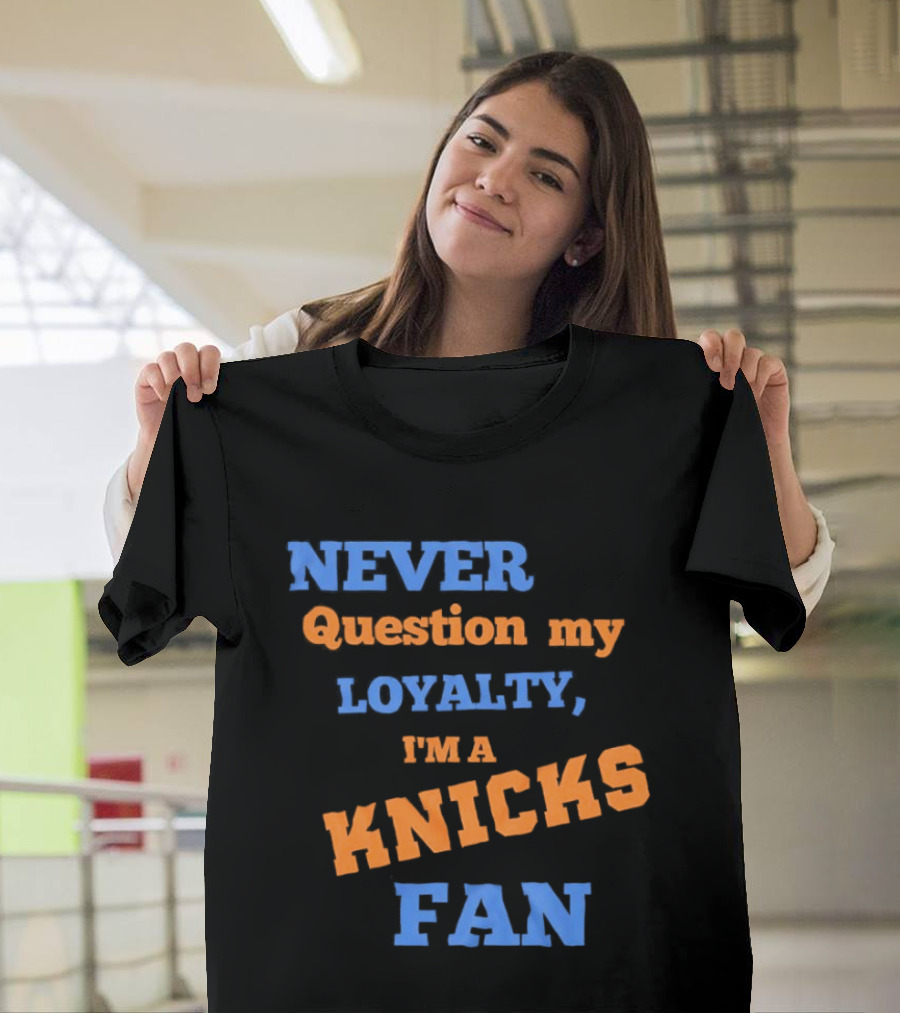 Never Question My Loyalty I'm A Knicks Fan T-Shirt