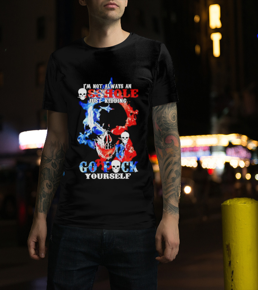 I'm Not Always An Asshole Just Kidding Go Fuck Yourself Skull T-Shirt