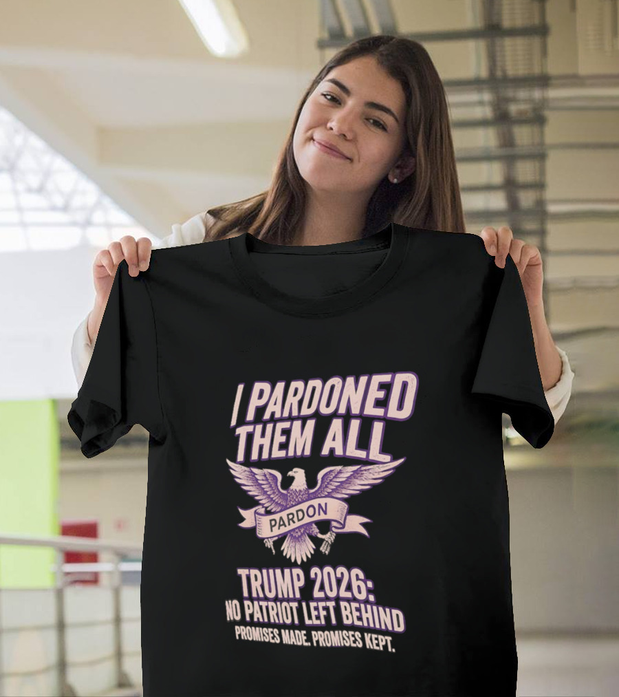 I Pardoned Them All Eagle Emblem Trump 2026 No Patriot Left Behind T-Shirt